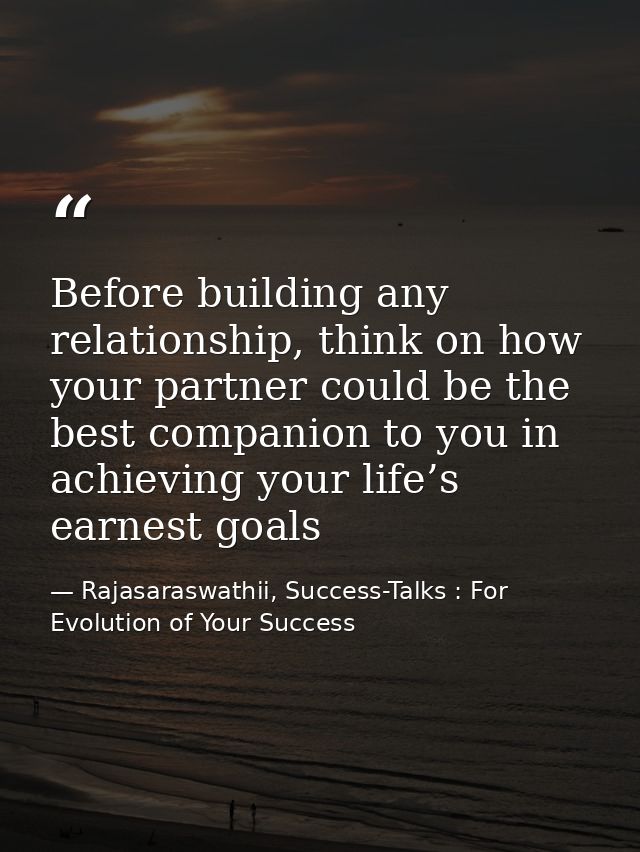 Before building any relationship, think on how your partner could be the best companion to you in achieving your life’s  — Rajasaraswathii, Success-Talks : For Evolution of Your Success