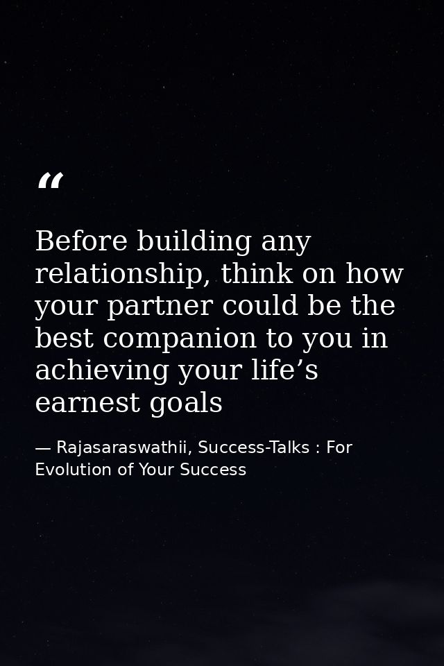 Before building any relationship, think on how your partner could be the best companion to you in achieving your life’s  — Rajasaraswathii, Success-Talks : For Evolution of Your Success
