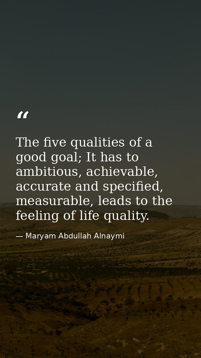 The five qualities of a good goal; It has to ambitious, achievable, accurate and specified, measurable, leads to the fee — Maryam Abdullah Alnaymi