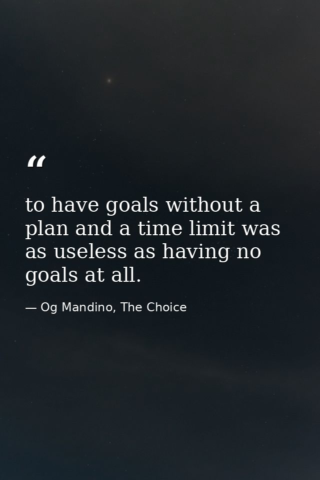 to have goals without a plan and a time limit was as useless as having no goals at all. — Og Mandino, The Choice