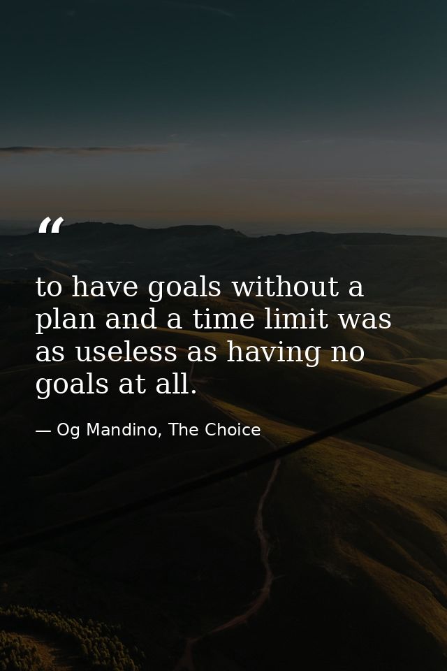 to have goals without a plan and a time limit was as useless as having no goals at all. — Og Mandino, The Choice
