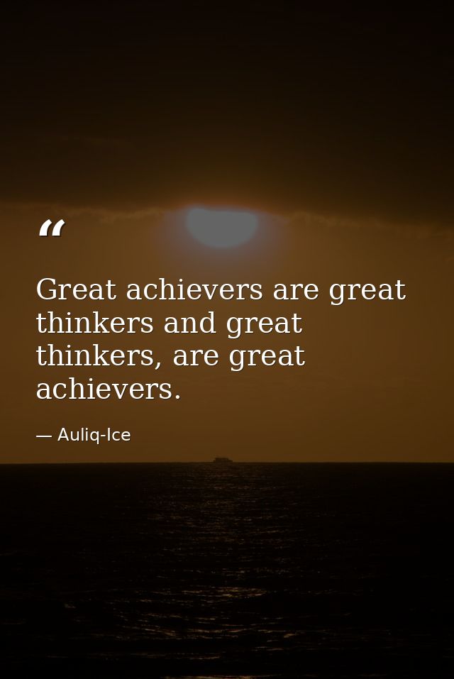 Great achievers are great thinkers and great thinkers, are great achievers. — Auliq-Ice