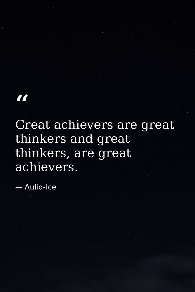 Great achievers are great thinkers and great thinkers, are great achievers. — Auliq-Ice