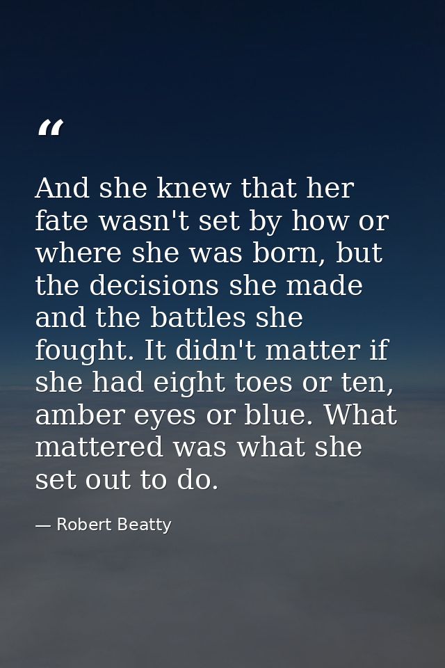 And she knew that her fate wasn't set by how or where she was born, but the decisions she made and the battles she fough — Robert Beatty