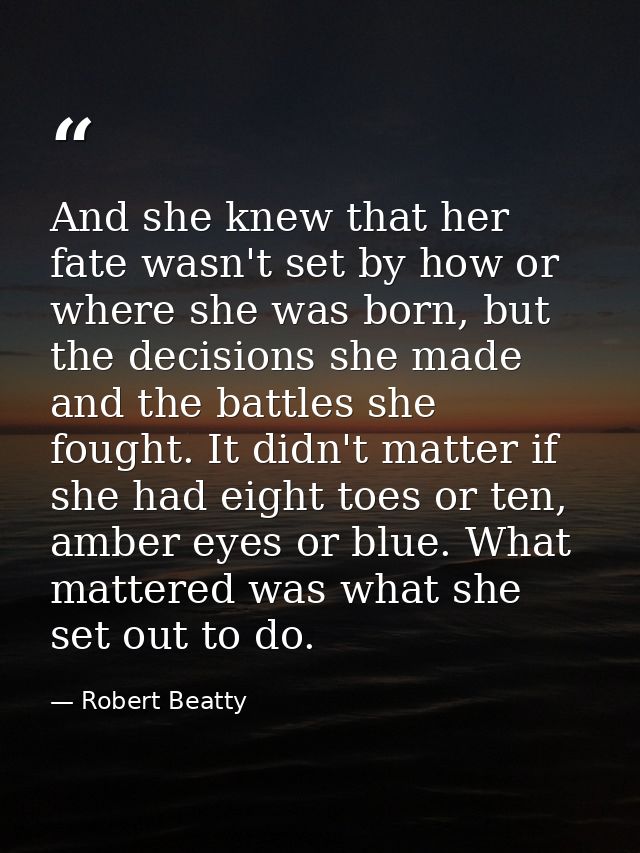 And she knew that her fate wasn't set by how or where she was born, but the decisions she made and the battles she fough — Robert Beatty