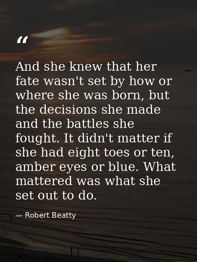 And she knew that her fate wasn't set by how or where she was born, but the decisions she made and the battles she fough — Robert Beatty