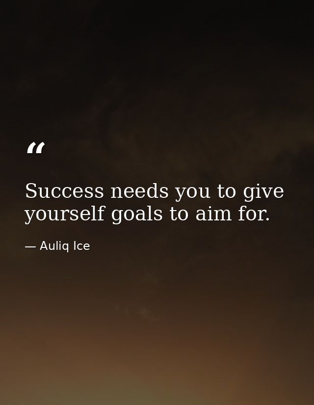 Success needs you to give yourself goals to aim for. — Auliq Ice