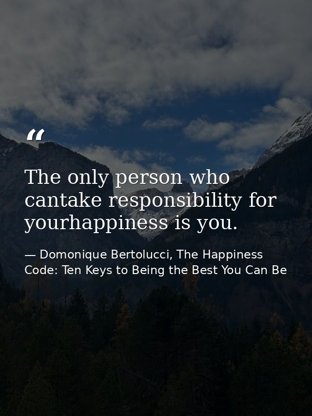 The only person who cantake responsibility for yourhappiness is you. — Domonique Bertolucci, The Happiness Code: Ten Keys to Being the Best You Can Be