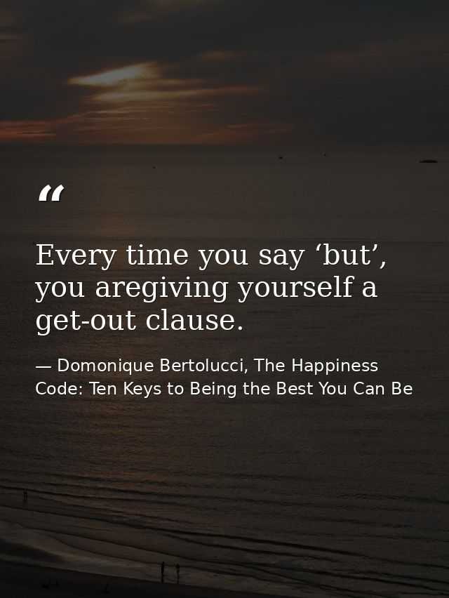 Every time you say ‘but’, you aregiving yourself a get-out clause. — Domonique Bertolucci, The Happiness Code: Ten Keys to Being the Best You Can Be