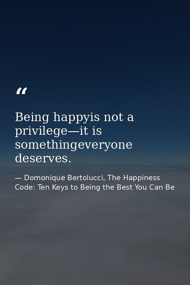 Being happyis not a privilege—it is somethingeveryone deserves. — Domonique Bertolucci, The Happiness Code: Ten Keys to Being the Best You Can Be