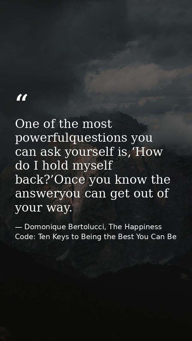 One of the most powerfulquestions you can ask yourself is,‘How do I hold myself back?’Once you know the answeryou can ge — Domonique Bertolucci, The Happiness Code: Ten Keys to Being the Best You Can Be