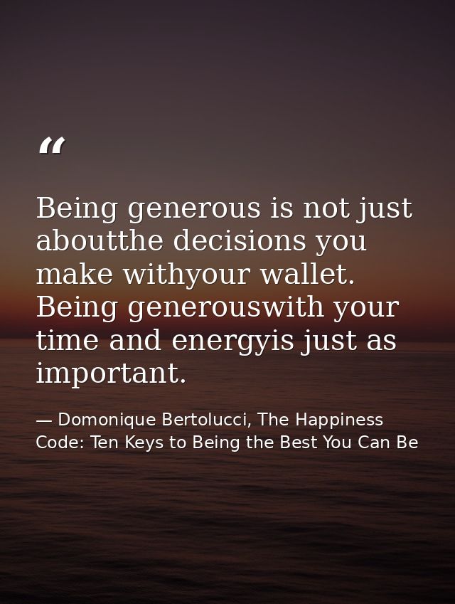 Being generous is not just aboutthe decisions you make withyour wallet. Being generouswith your time and energyis just a — Domonique Bertolucci, The Happiness Code: Ten Keys to Being the Best You Can Be