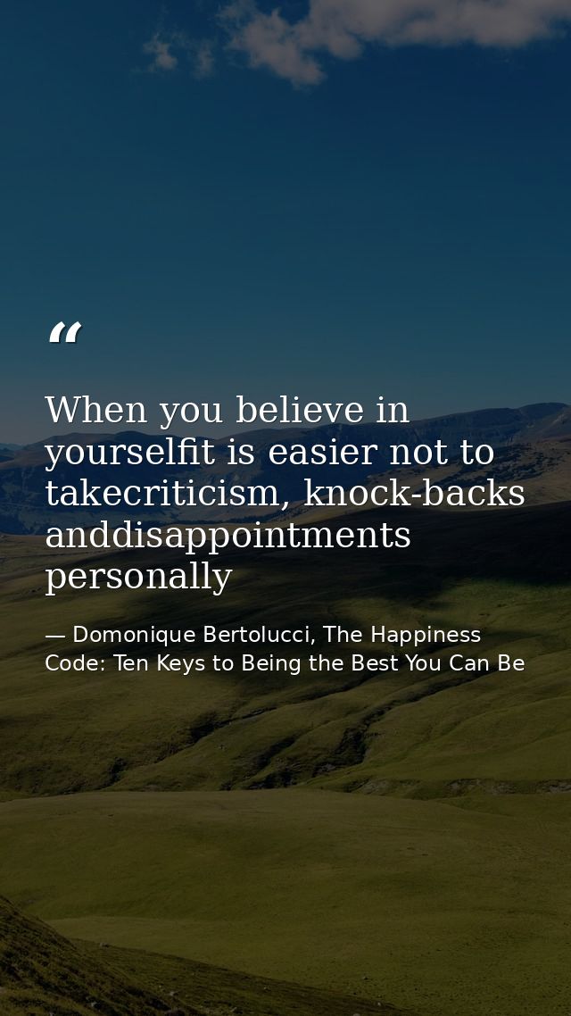 When you believe in yourselfit is easier not to takecriticism, knock-backs anddisappointments personally — Domonique Bertolucci, The Happiness Code: Ten Keys to Being the Best You Can Be