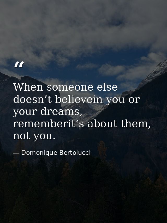 When someone else doesn’t believein you or your dreams, rememberit’s about them, not you. — Domonique Bertolucci