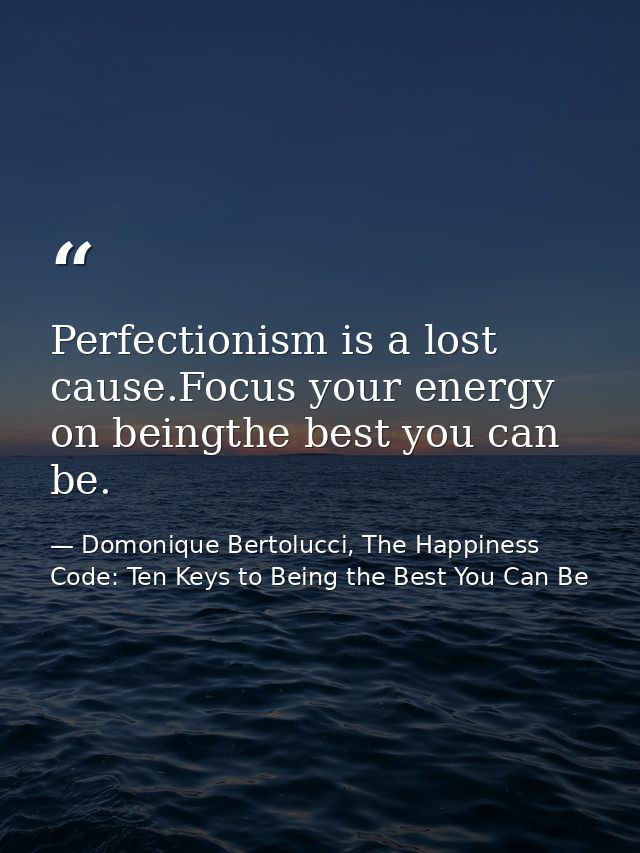 Perfectionism is a lost cause.Focus your energy on beingthe best you can be. — Domonique Bertolucci, The Happiness Code: Ten Keys to Being the Best You Can Be