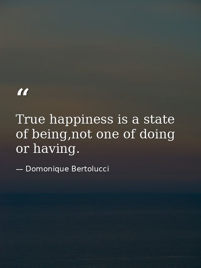 True happiness is a state of being,not one of doing or having. — Domonique Bertolucci