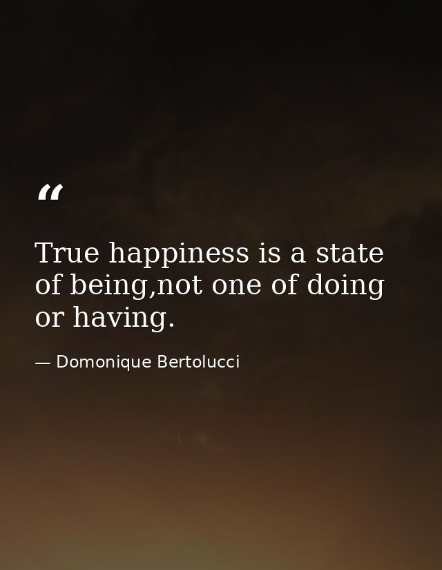 True happiness is a state of being,not one of doing or having. — Domonique Bertolucci