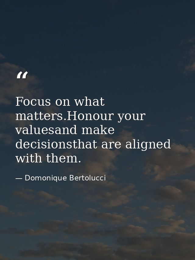 Focus on what matters.Honour your valuesand make decisionsthat are aligned with them. — Domonique Bertolucci