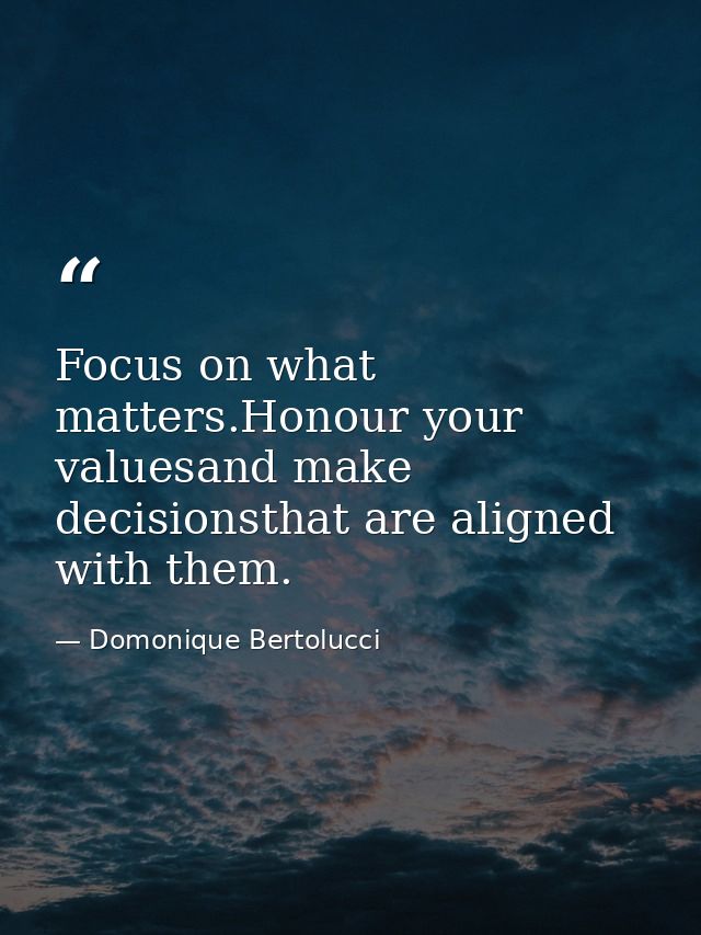 Focus on what matters.Honour your valuesand make decisionsthat are aligned with them. — Domonique Bertolucci