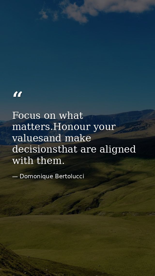 Focus on what matters.Honour your valuesand make decisionsthat are aligned with them. — Domonique Bertolucci