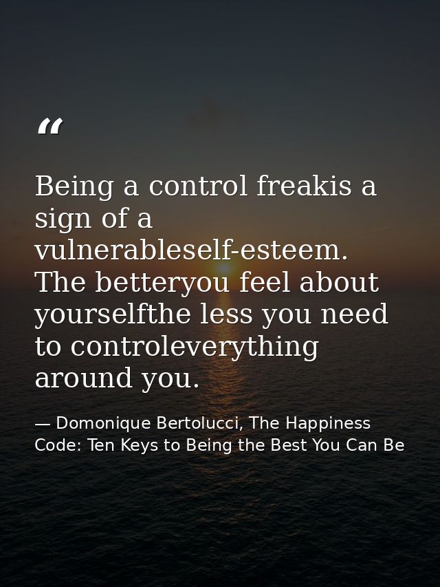 Being a control freakis a sign of a vulnerableself-esteem. The betteryou feel about yourselfthe less you need to control — Domonique Bertolucci, The Happiness Code: Ten Keys to Being the Best You Can Be