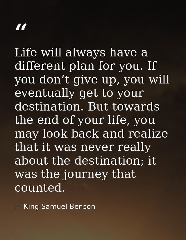 Life will always have a different plan for you. If you don’t give up, you will eventually get to your destination. But t — King Samuel Benson