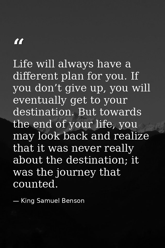 Life will always have a different plan for you. If you don’t give up, you will eventually get to your destination. But t — King Samuel Benson
