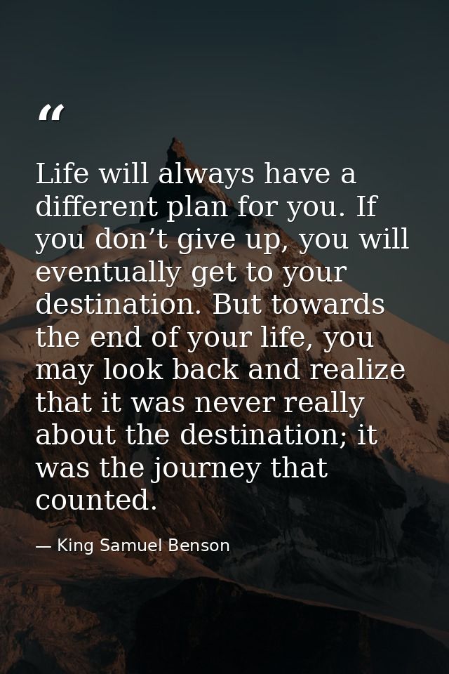 Life will always have a different plan for you. If you don’t give up, you will eventually get to your destination. But t — King Samuel Benson