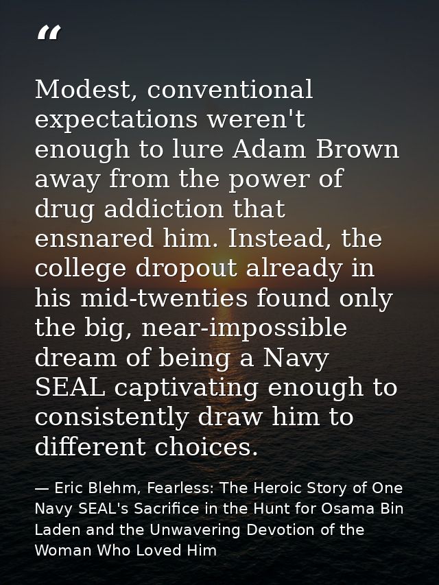 Modest, conventional expectations weren't enough to lure Adam Brown away from the power of drug addiction that ensnared  — Eric Blehm, Fearless: The Heroic Story of One Navy SEAL's Sacrifice in the Hunt for Osama Bin Laden and the Unwavering Devotion of the Woman Who Loved Him