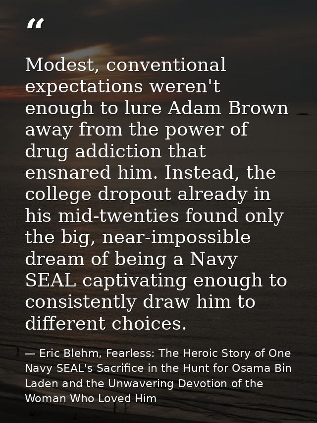 Modest, conventional expectations weren't enough to lure Adam Brown away from the power of drug addiction that ensnared  — Eric Blehm, Fearless: The Heroic Story of One Navy SEAL's Sacrifice in the Hunt for Osama Bin Laden and the Unwavering Devotion of the Woman Who Loved Him