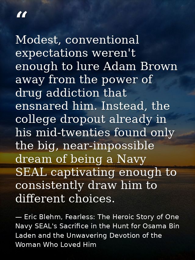 Modest, conventional expectations weren't enough to lure Adam Brown away from the power of drug addiction that ensnared  — Eric Blehm, Fearless: The Heroic Story of One Navy SEAL's Sacrifice in the Hunt for Osama Bin Laden and the Unwavering Devotion of the Woman Who Loved Him