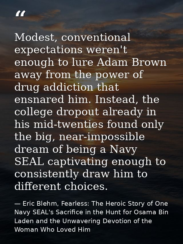 Modest, conventional expectations weren't enough to lure Adam Brown away from the power of drug addiction that ensnared  — Eric Blehm, Fearless: The Heroic Story of One Navy SEAL's Sacrifice in the Hunt for Osama Bin Laden and the Unwavering Devotion of the Woman Who Loved Him
