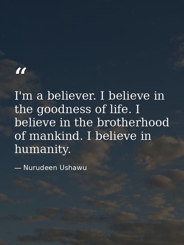 I'm a believer. I believe in the goodness of life. I believe in the brotherhood of mankind. I believe in humanity. — Nurudeen Ushawu