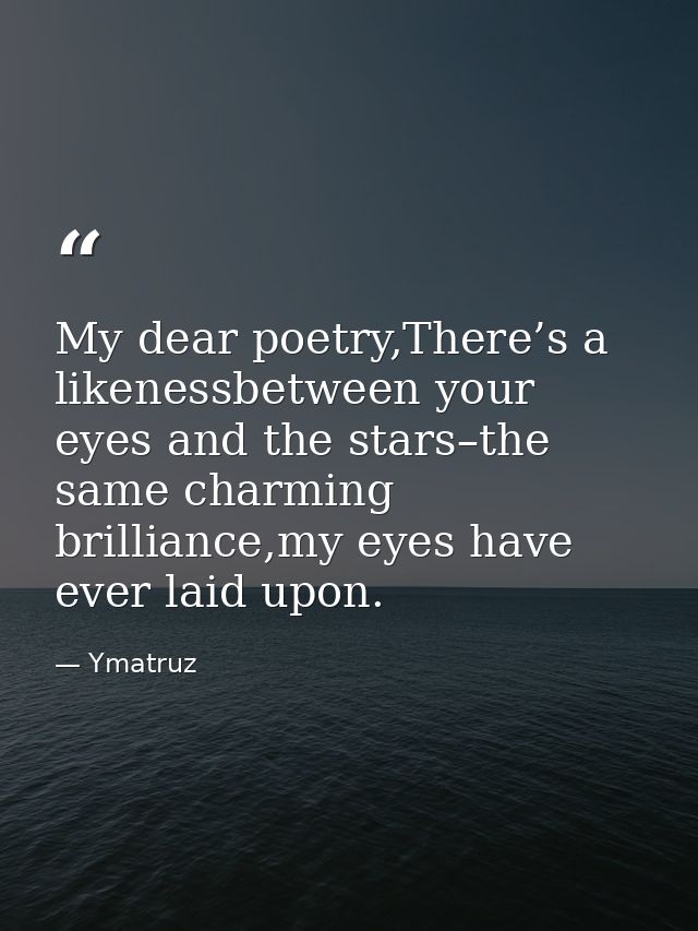 My dear poetry,There’s a likenessbetween your eyes and the stars–the same charming brilliance,my eyes have ever laid upo — Ymatruz