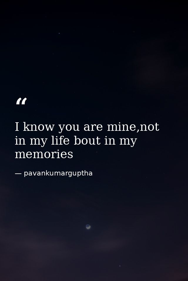 I know you are mine,not in my life bout in my memories — pavankumarguptha