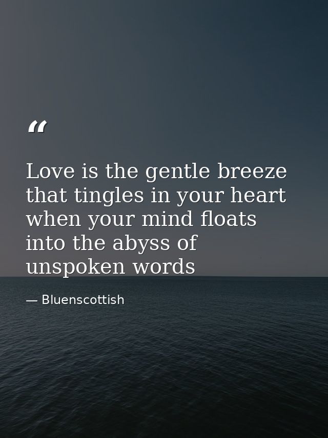 Love is the gentle breeze that tingles in your heart when your mind floats into the abyss of unspoken words — Bluenscottish