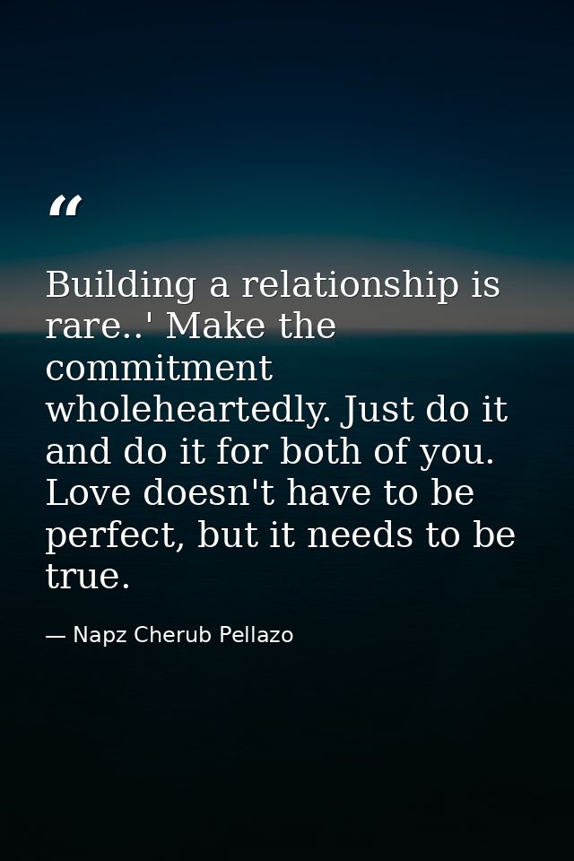 Building a relationship is rare..' Make the commitment wholeheartedly. Just do it and do it for both of you. Love doesn' — Napz Cherub Pellazo
