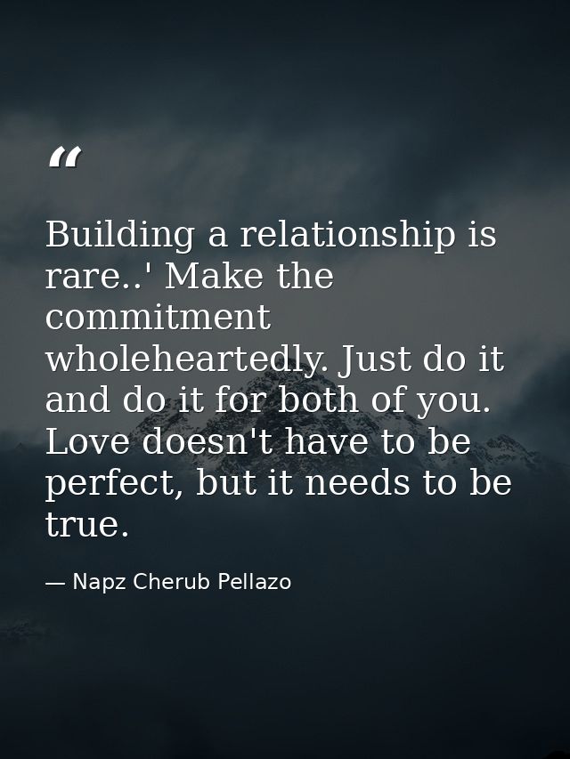 Building a relationship is rare..' Make the commitment wholeheartedly. Just do it and do it for both of you. Love doesn' — Napz Cherub Pellazo