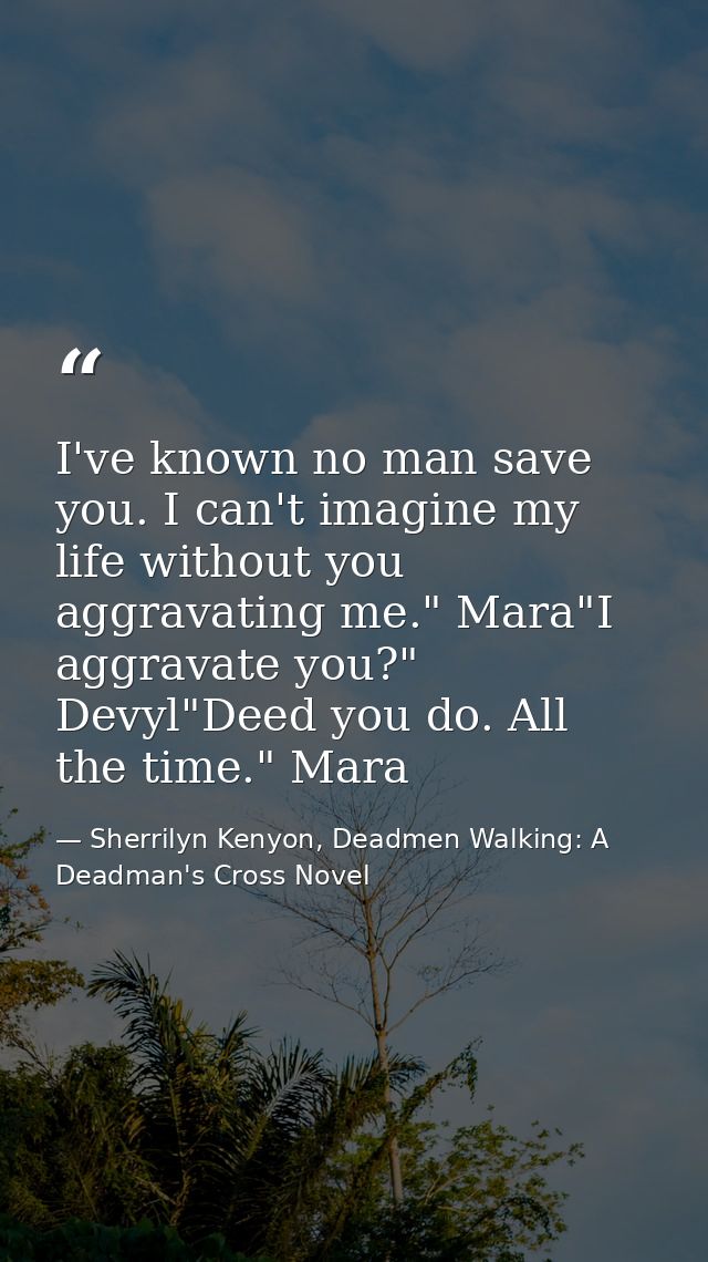 I've known no man save you. I can't imagine my life without you aggravating me." Mara"I aggravate you?" Devyl"Deed you d — Sherrilyn Kenyon, Deadmen Walking: A Deadman's Cross Novel