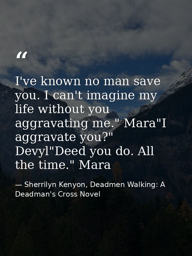 I've known no man save you. I can't imagine my life without you aggravating me." Mara"I aggravate you?" Devyl"Deed you d — Sherrilyn Kenyon, Deadmen Walking: A Deadman's Cross Novel