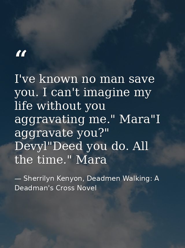 I've known no man save you. I can't imagine my life without you aggravating me." Mara"I aggravate you?" Devyl"Deed you d — Sherrilyn Kenyon, Deadmen Walking: A Deadman's Cross Novel