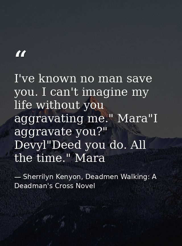 I've known no man save you. I can't imagine my life without you aggravating me." Mara"I aggravate you?" Devyl"Deed you d — Sherrilyn Kenyon, Deadmen Walking: A Deadman's Cross Novel