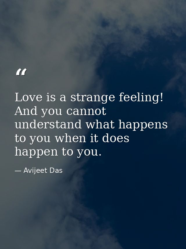 Love is a strange feeling! And you cannot understand what happens to you when it does happen to you. — Avijeet Das