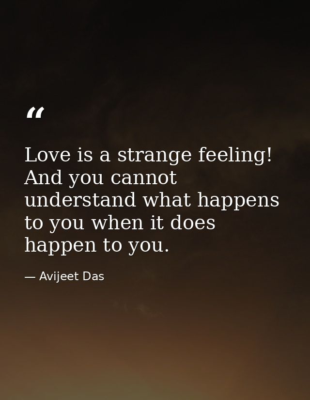 Love is a strange feeling! And you cannot understand what happens to you when it does happen to you. — Avijeet Das