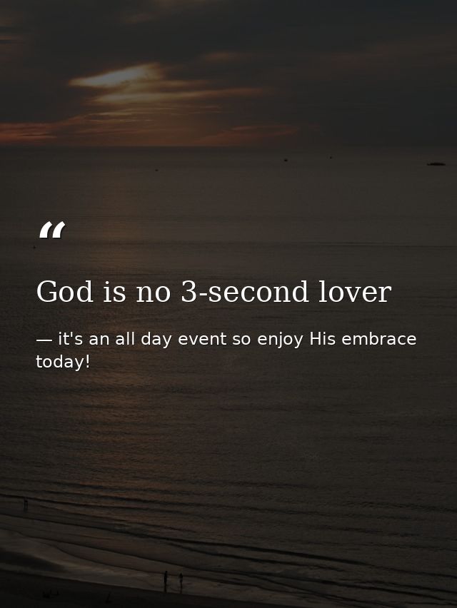 God is no 3-second lover — it's an all day event so enjoy His embrace today!