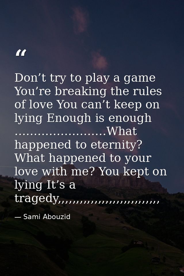 Don’t try to play a game You’re breaking the rules of love You can’t keep on lying Enough is enough ……………………What happene — Sami Abouzid
