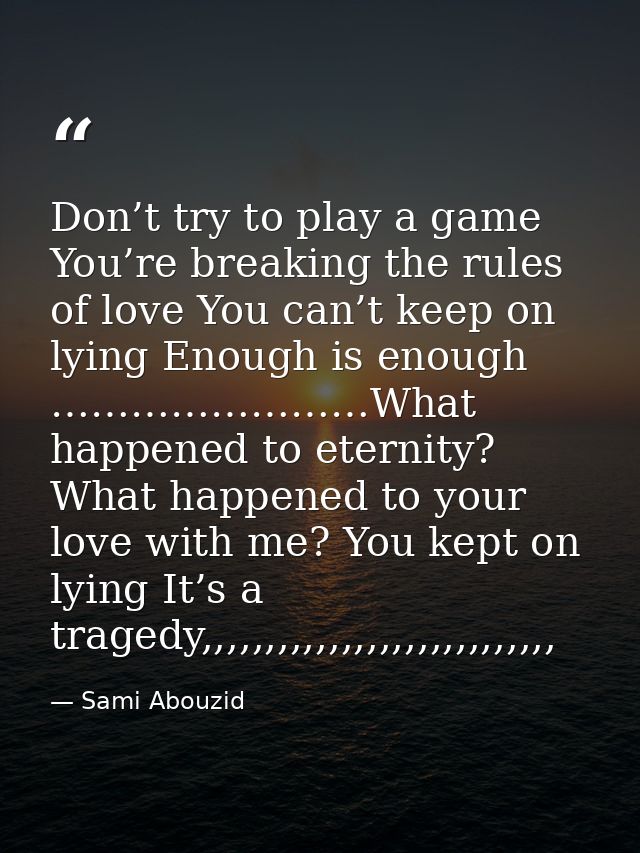 Don’t try to play a game You’re breaking the rules of love You can’t keep on lying Enough is enough ……………………What happene — Sami Abouzid
