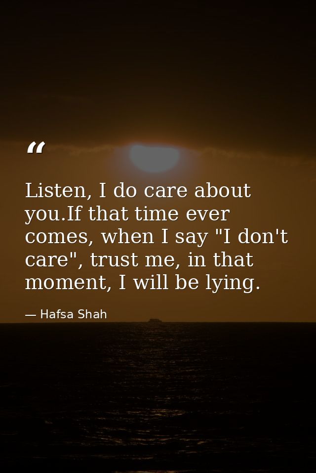 Listen, I do care about you.If that time ever comes, when I say "I don't care", trust me, in that moment, I will be lyin — Hafsa Shah