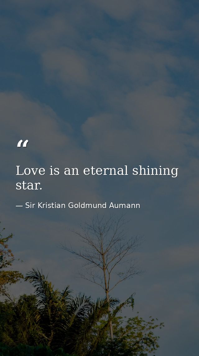 Love is an eternal shining star. — Sir Kristian Goldmund Aumann