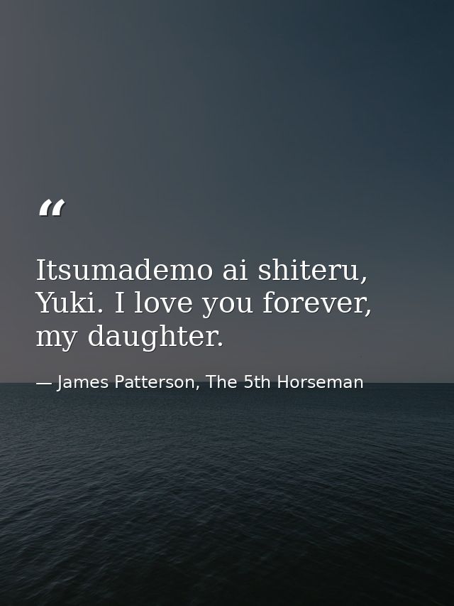 Itsumademo ai shiteru, Yuki. I love you forever, my daughter. — James Patterson, The 5th Horseman